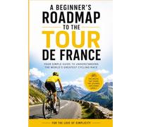 A Beginner's Roadmap to the Tour de France: Your Simple Guide to Understanding the World's Greatest Cycling Race: 36 (For the Love of Simplicity)