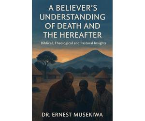 A Believer's Understanding of Death and the Hereafter: Biblical, Theological and Pastoral Insights