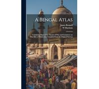 A Bengal Atlas: Containing Maps of the Theatre of War and Commerce on That Side of Hindoostan Compiled From the Original Surveys ...