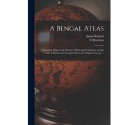 A Bengal Atlas : Containing Maps of the Theatre of War and Commerce on That Side of Hindoostan Compiled From the Original Surveys ...