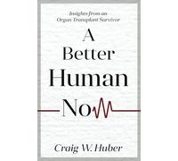A Better Human Now: Insights from an Organ Transplant Survivor (Transplant Life)