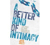 A Better Kind of Intimacy: The Price of Porn and How to Overcome It