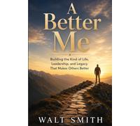 A Better Me: Building the Kind of Life, Leadership, and Legacy That Makes Others Better