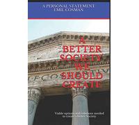 A Better Society We Should Create: Viable options and solutions needed to create a better Society: 1