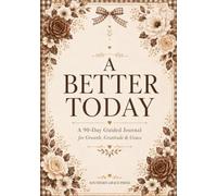 A BETTER TODAY: A 90-Day Guided Journal for Growth, Gratitude & Grace