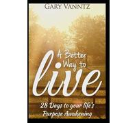 A BETTER WAY TO LIVE: 28 Days to your life's Purpose Awakening.