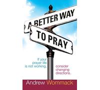 A Better Way to Pray: If Your Prayer Life Is Not Working, Consider Changing Directions