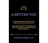 A Better You: A Yearlong Therapeutic Companion to Build Clarity, Confidence & a Better Tomorrow: Featuring Tools from CBT, DBT, ACT & Mind-Body ... Growth, Stress Relief & Real-Life Change