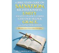 A BIBLE STUDY GUIDE ON SALVATION, RIGHTEOUSNESS, UNITY, IDENTITY IN JESUS CHRIST, GOD OUR HELPER, GRACE, AND SANCTIFICATION: REVISED AND EXPANDED EDITION