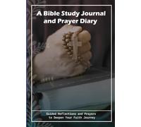 A Bible Study Journal and Prayer Diary for Devotional Growth: Guided Reflections and Prayers to Deepen Your Faith Journey