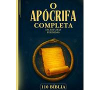 A Bíblia Apócrifa Completa: 110 Escrituras Perdidas e Esquecidas do Cristianismo Antigo, Judaísmo, Igreja Ortodoxa Etíope e Além (Enoque, Jubileus, Evangelhos Gnósticos e Muitos Mais)