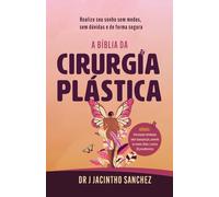 A Bíblia da Cirurgia Plástica: Realize seu sonho sem medos, sem dúvidas e de forma segura