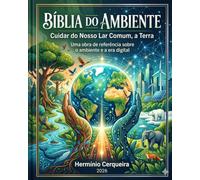 A BÍBLIA DO AMBIENTE - Cuidar do Nosso Lar Comum, a Terra: Uma obra de referência sobre o ambiente e a era digital (HERMINIO CERQUEIRA - OS MEUS LIVROS & eBOOKS)