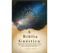 A Bíblia Gnóstica: Explorando o Misticismo Antigo, Textos Perdidos e Ensinamentos Esotéricos para o Despertar Espiritual