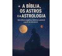 A Bíblia, os astros e a astrologia: Uma leitura exegéticá, histórica e pastoral a partir do Livro de Jó
