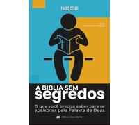 A Bíblia Sem Segredos: O Que Você Precisa Saber Para se Apaixonar pela Palavra de Deus
