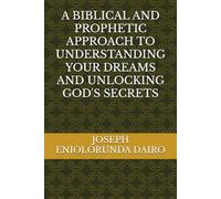 A BIBLICAL AND PROPHETIC APPROACH TO UNDERSTANDING YOUR DREAMS AND UNLOCKING GOD'S SECRETS