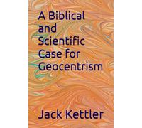 A Biblical and Scientific Case for Geocentrism