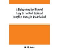 A Bibliographical And Historical Essay On The Dutch Books And Pamphlets Relating To New-Netherland: And To The Dutch West-India Company And To Its ... Of The Three Existing Views Of New-Amsterdam