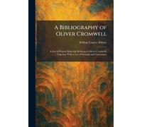 A Bibliography of Oliver Cromwell: A List of Printed Materials Relating to Oliver Cromwell, Together With a List of Portraits and Caricatures