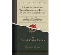 A Bibliography of the Works Written and Edited by Dr. John Worthington: Master of Jesus College, Cambridge, Vice-Chancellor of the University of Cambridge, Etc;, Etc (Classic Reprint) by Richard Copley Christie (2016-07-23)
