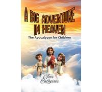 A BIG ADVENTURE IN HEAVEN: The Apocalypse for Children (Heaven’s Little Explorers: Adventures with Jesus in the Foreverland”)