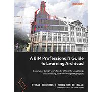 A BIM Professional's Guide to Learning Archicad: Boost your design workflow by efficiently visualizing, documenting, and delivering BIM projects