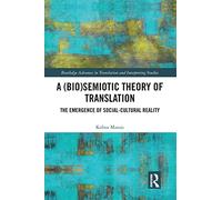 A (Bio)Semiotic Theory of Translation: The Emergence of Social-Cultural Reality (Routledge Advances in Translation and Interpreting Studies)