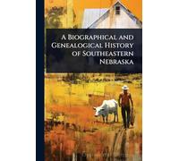 A Biographical and Genealogical History of Southeastern Nebraska