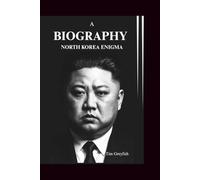 A BIOGRAPHY: NORTH KOREA ENIGMA