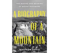 A Biography of a Mountain: The Making and Meaning of Mount Rushmore