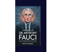 A BIOGRAPHY OF Dr. ANTHONY FAUCI: Fauci: The Relentless Voice of Science