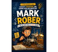 A Biography of Mark Rober : The Kid Who Built a Mars Rover: A STEM Biography About Curiosity, Engineering, and Turning Ideas Into Inventions