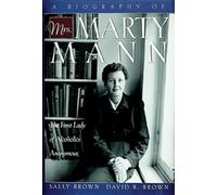 A Biography Of Mrs. Marty Mann: The First Lady of Alcoholics Anonymous