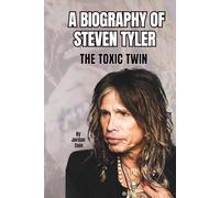 A BIOGRAPHY OF STEVEN TYLER: THE TOXIC TWIN