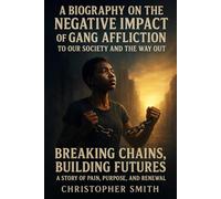 A Biography on the Negative Impact of Gang Affliction to Our Society and the Way Out: Breaking Chains, Building Futures: A Story of Pain, Purpose, and Renewal
