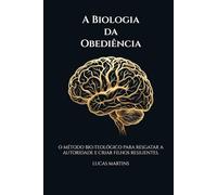 A BIOLOGIA DA OBEDIÊNCIA: O método bio-teológico para resgatar a autoridade e criar filhos resilientes