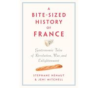 A Bite-Sized History of France: Gastronomic Tales of Revolution, War, and Enlightenment