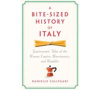 A Bite-Sized History of Italy: Gastronomic Tales of the Roman Empire, Resistance, and Republic