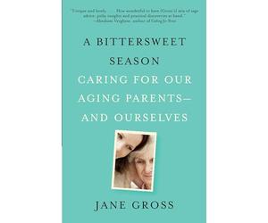 A Bittersweet Season: Caring for Our Aging Parents--And Ourselves