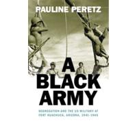 A Black Army : Segregation and the US Military at Fort Huachuca, Arizona, 1941-1945