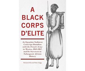 A Black Corps d'Elite: An Egyptian Sudanese Conscript Battalion with the French Army in Mexico, 1863-1867, and its Survivors in Subsequent African History