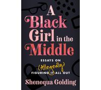 A Black Girl in the Middle : Essays on (Allegedly) Figuring It All Out