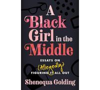 A Black Girl in the Middle: Essays on (Allegedly) Figuring It All Out