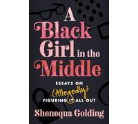 A Black Girl in the Middle: Essays on (Allegedly) Figuring It All Out