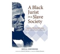 A Black Jurist in a Slave Society: Antonio Pereira Rebouças and the Trials of Brazilian Citizenship (Latin America in Translation)