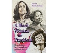 A Black Woman for President: Shirley Chisholm, Carol Moseley Braun, and Kamala Harris: Shirley Chisholm, Carol Moseley Braun, and Kamala Harris