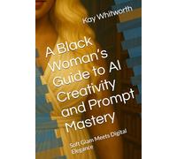 A Black Woman’s Guide to AI Creativity and Prompt Mastery: Soft Glam Meets Digital Elegance (A Black Woman's Guide to Artificial Intelligence)