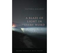 A Blaze of Light in Every Word: Analyzing the Popular Singing Voice: Analyzing the Popular Singing Voice (Oxford Studies in Music Theory)