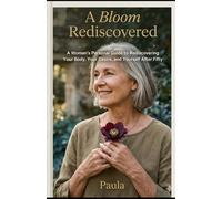A Bloom Rediscovered: A Woman’s Guide to Reclaiming Her Body, Desire, and Inner Fire After Fifty